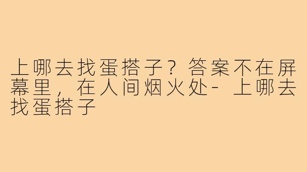 上哪去找蛋搭子?答案不在屏幕里,在人间烟火处-上哪去找蛋搭子