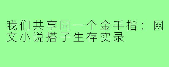 我们共享同一个金手指:网文小说搭子生存实录