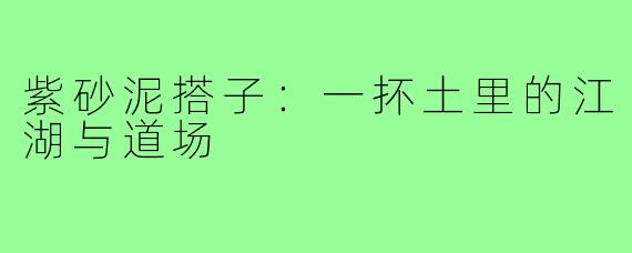 紫砂泥搭子:一抔土里的江湖与道场