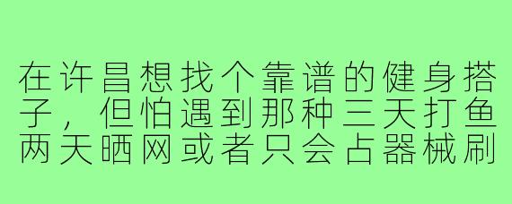 在许昌想找个靠谱的健身搭子，但怕遇到那种三天打鱼两天晒网或者只会占器械刷手机的人，怎么筛选？
