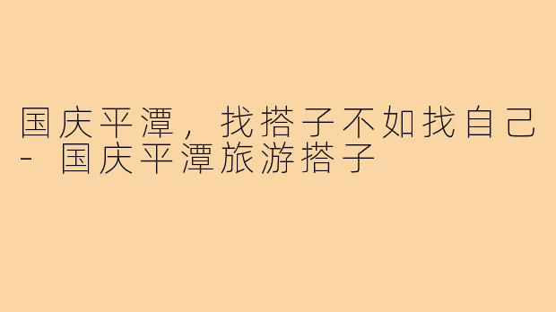 国庆平潭,找搭子不如找自己-国庆平潭旅游搭子