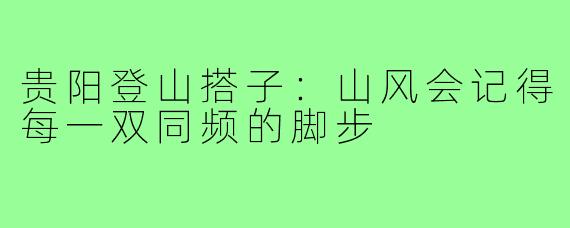 贵阳登山搭子：山风会记得每一双同频的脚步