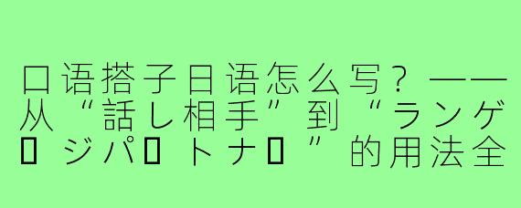 口语搭子日语怎么写?——从“話し相手”到“ランゲージパートナー”的用法全解析