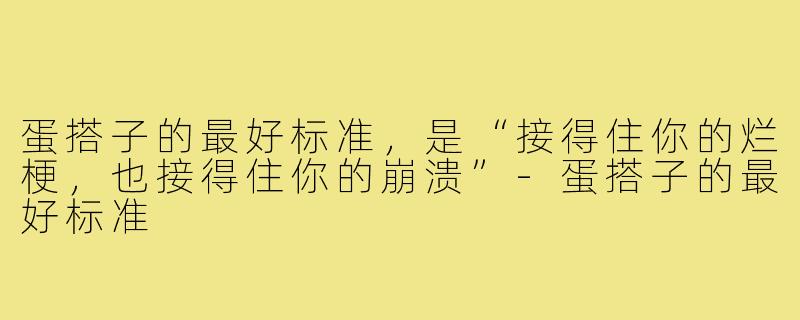 蛋搭子的最好标准，是“接得住你的烂梗，也接得住你的崩溃”-蛋搭子的最好标准