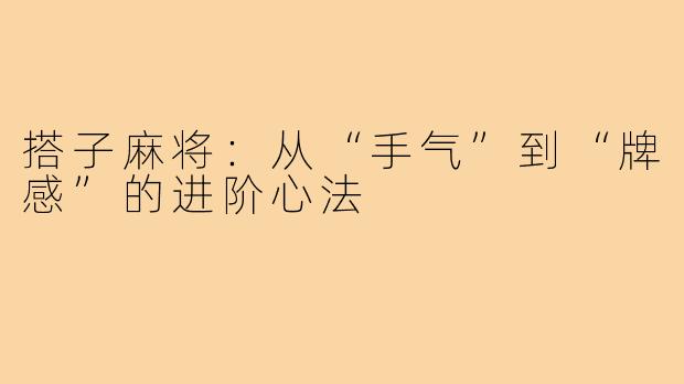 搭子麻将:从“手气”到“牌感”的进阶心法