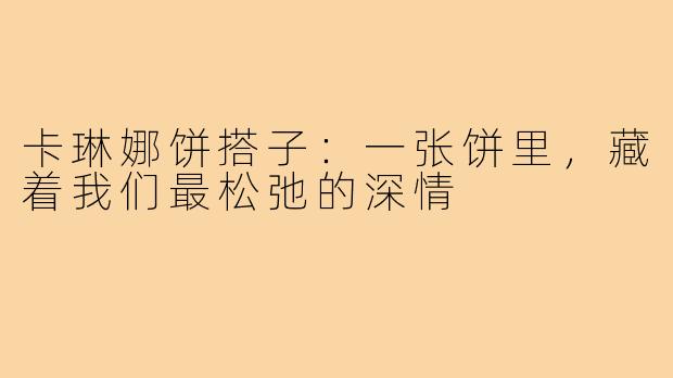卡琳娜饼搭子:一张饼里,藏着我们最松弛的深情