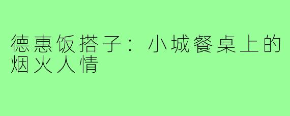 德惠饭搭子:小城餐桌上的烟火人情