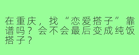 在重庆,找“恋爱搭子”靠谱吗?会不会最后变成纯饭搭子?
