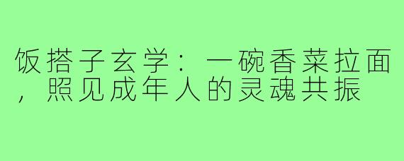 饭搭子玄学：一碗香菜拉面，照见成年人的灵魂共振