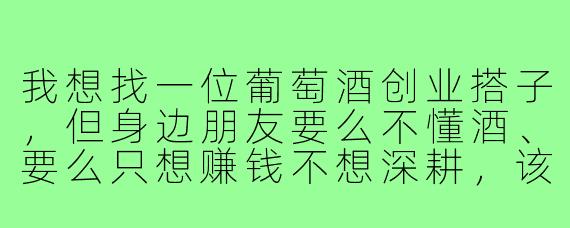 我想找一位葡萄酒创业搭子,但身边朋友要么不懂酒、要么只想赚钱不想深耕,该怎么判断对方是不是真正合适的长期搭档?
