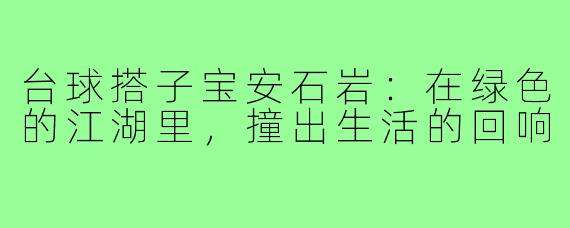 台球搭子宝安石岩:在绿色的江湖里,撞出生活的回响