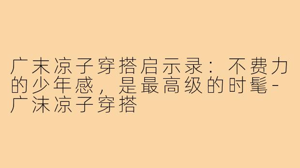 广末凉子穿搭启示录:不费力的少年感,是最高级的时髦-广沫凉子穿搭