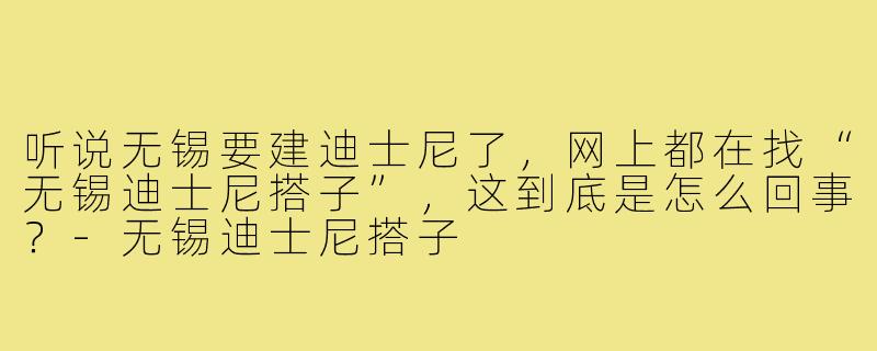听说无锡要建迪士尼了,网上都在找“无锡迪士尼搭子”,这到底是怎么回事?-无锡迪士尼搭子
