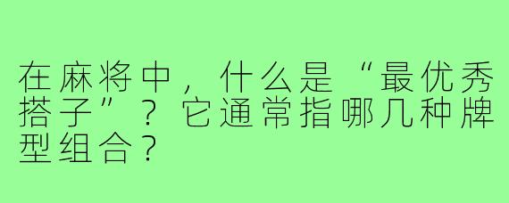 在麻将中,什么是“最优秀搭子”?它通常指哪几种牌型组合?