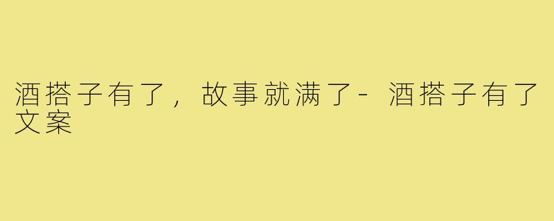 酒搭子有了,故事就满了-酒搭子有了文案