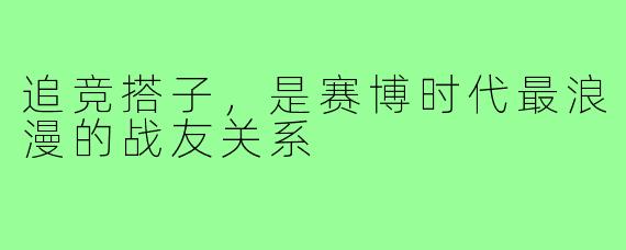 追竞搭子,是赛博时代最浪漫的战友关系