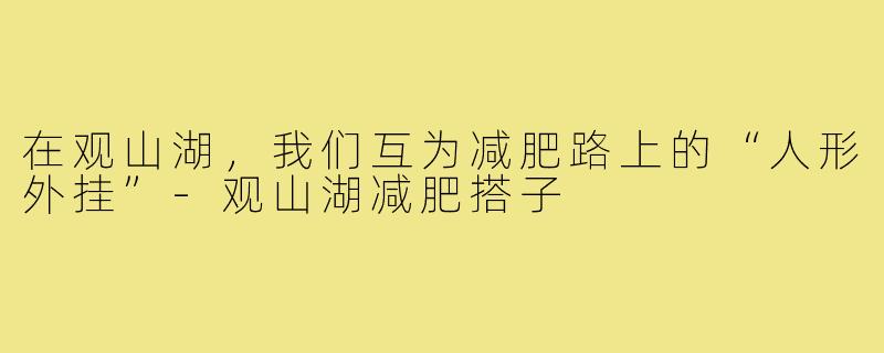 在观山湖,我们互为减肥路上的“人形外挂”-观山湖减肥搭子