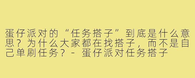 蛋仔派对的“任务搭子”到底是什么意思?为什么大家都在找搭子,而不是自己单刷任务?-蛋仔派对任务搭子