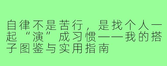 自律不是苦行,是找个人一起“演”成习惯——我的搭子图鉴与实用指南