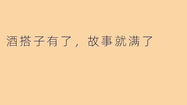 酒搭子有了,故事就满了