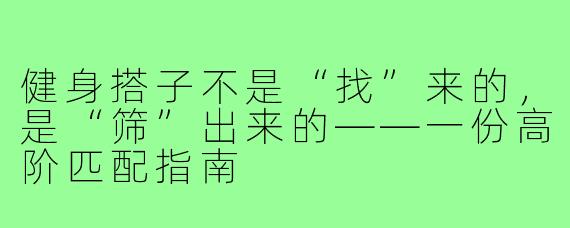 健身搭子不是“找”来的,是“筛”出来的——一份高阶匹配指南