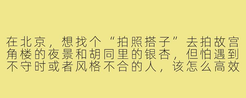 在北京,想找个“拍照搭子”去拍故宫角楼的夜景和胡同里的银杏,但怕遇到不守时或者风格不合的人,该怎么高效筛选出靠谱的搭子?-拍照搭子北京61