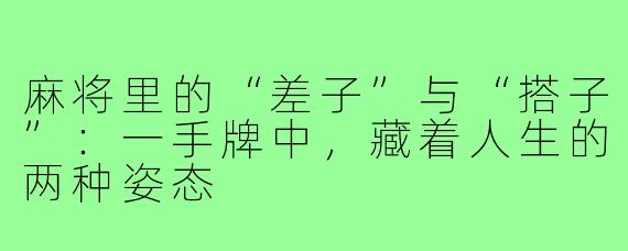 麻将里的“差子”与“搭子”:一手牌中,藏着人生的两种姿态
