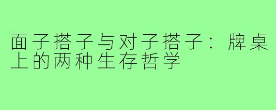 面子搭子与对子搭子:牌桌上的两种生存哲学