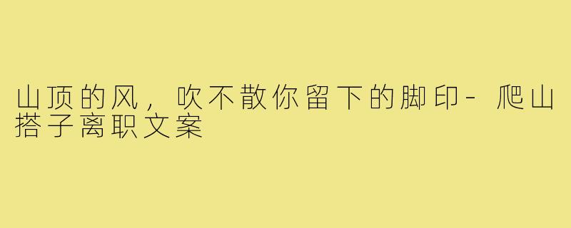 山顶的风,吹不散你留下的脚印-爬山搭子离职文案