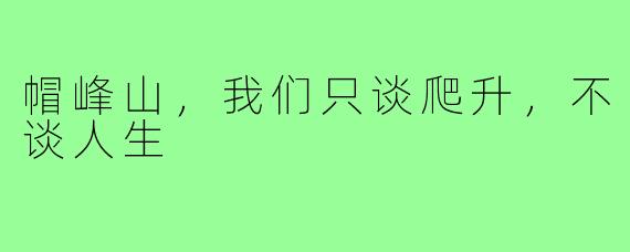 帽峰山，我们只谈爬升，不谈人生