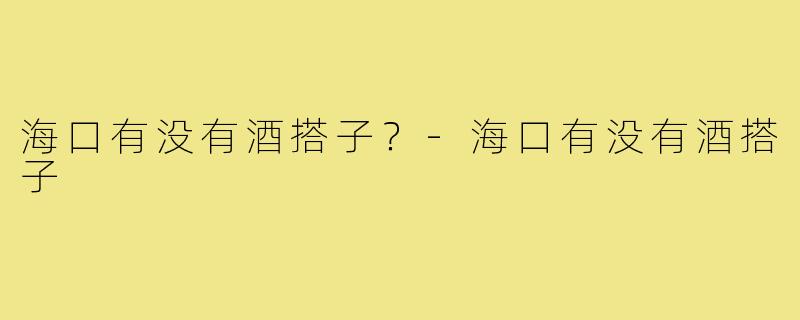 海口有没有酒搭子？-海口有没有酒搭子