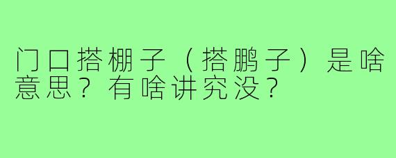 门口搭棚子(搭鹏子)是啥意思?有啥讲究没?