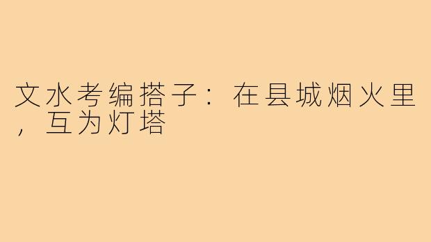 文水考编搭子：在县城烟火里，互为灯塔