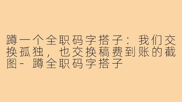 蹲一个全职码字搭子:我们交换孤独,也交换稿费到账的截图-蹲全职码字搭子